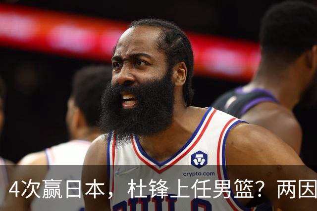 4次赢日本，杜锋上任男篮？两因素关键，曾主动请缨，曾大胜33分